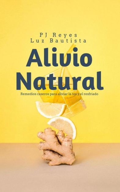 Alivio Natural Remedios Caseros Para Aliviar La Tos Y El Resfriado By Pj Reyes Dra Luz 8094