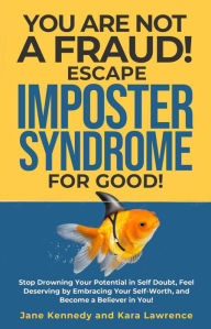 Title: You Are Not a Fraud! Escape Imposter Syndrome For Good - Stop Drowning Your Potential in Self Doubt, Feel Deserving by Embracing Your Self-Worth, and Become a Believer in You!, Author: Jane Kennedy