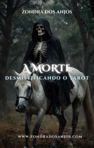 Title: Desmistificando O Tarot - A Morte (Desmistificando o Tarot - Os 22 Arcanos Maiores., #13), Author: Zondra dos Anjos