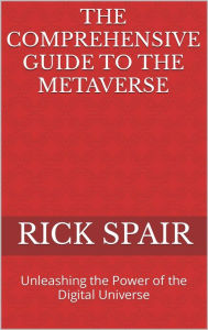 Title: The Comprehensive Guide to the Metaverse: Unleashing the Power of the Digital Universe, Author: Rick Spair
