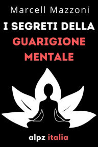 Title: I Segreti Della Guarigione Mentale : Guarisci Il Tuo Corpo E La Tua Mente, Author: Alpz Italia