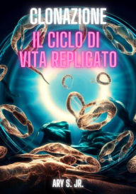 Title: Clonazione: Il Ciclo di Vita Replicato, Author: Ary S.