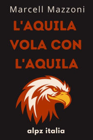 Title: L'aquila Vola Con L'aquila : Un Volo Verso La Grandezza, Author: Alpz Italia