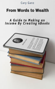 Title: From Words to Wealth: A Guide to Making an Income By Creating eBooks, Author: Cary Ganz