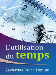 Title: L'utilisation du Temps (Aides Pratiques pour les Vainqueurs, #1), Author: Zacharias Tanee Fomum