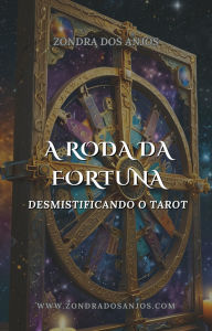 Title: Desmistificando o Tarot - A Roda da Fortuna (Desmistificando o Tarot - Os 22 Arcanos Maiores., #10), Author: Zondra dos Anjos