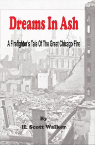 Title: Dreams In Ash - A Firefighters Tale of the Great Chicago Fire, Author: H. Scott Walker