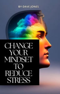 Title: Change Your Mindset To Reduce Stress, Author: Dave Jones