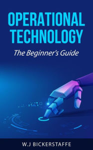 Title: Operational Technology: The Beginner's Guide, Author: W.J Bickerstaffe