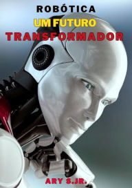 Title: Robótica: Um Futuro Transformador, Author: Ary S.