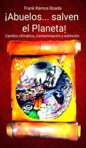 Title: ¡Abuelos... salven el Planeta! Cambio climático, contaminación y extinción., Author: frank ramos boada