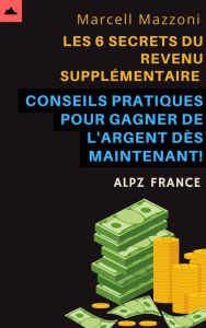 Title: Les 6 Secrets Du Revenu Supplémentaire - Conseils Pratiques Pour Gagner De L'argent Dès Maintenant!, Author: Alpz France