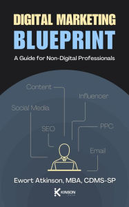 Title: Digital Marketing Blueprint: A Guide for Non-Digital Profressionals, Author: Ewort Atkinson
