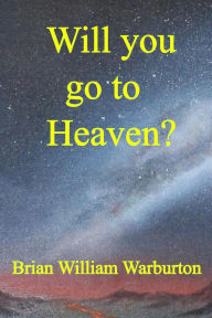 Title: Will you go to Heaven, Author: Brian William Warburton