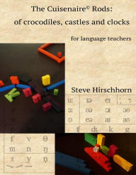 Title: The Cuisenaire® Rods: of Crocodiles, Castles and Clocks, Author: Steve Hirschhorn