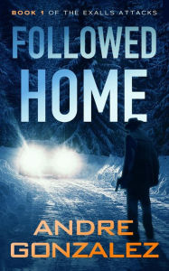 Title: Followed Home (Exalls Attacks, #1), Author: Andre Gonzalez