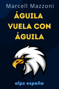 Title: Águila Vuela Con Águila : Un Vuelo A La Grandeza, Author: Alpz Espana