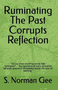Title: Ruminating The Past Corrupts Reflection, Author: S. Norman Gee