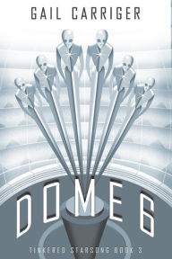 Title: Dome 6: Tinkered Starsong Book 3, Author: Gail Carriger