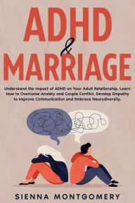 Title: ADHD & Marriage: Understand the Impact of ADHD on Your Adult Relationship, Learn How to Overcome Anxiety and Couple Conflict, Develop Empathy to Improve Communication and Embrace Neurodiversity., Author: Sienna Montgomery