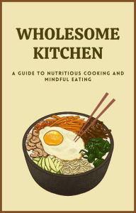 Title: Wholesome Kitchen a Guide to Nutritious Cooking and Mindful Eating, Author: AHMED MAHMOUD