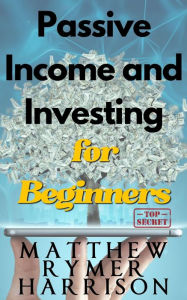Title: Passive Income and Investing for Beginners, Author: Matthew Rymer Harrison