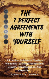 Title: The 7 Perfect Agreements with Yourself: A Practical Guide into Timeless Wisdom and Teachings for Personal Growth, Transformation, and Liberation, Author: Tim A. Moore