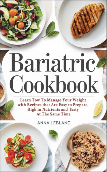 Bariatric Cookbook: Learn How To Manage Your Weight With Recipes That Are Easy To Prepare, High In Nutrients And Tasty At The Same Time