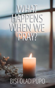 Title: What Happens When We Pray?, Author: Bisi Oladipupo