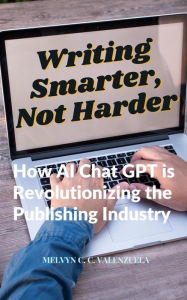 Title: Writing Smarter, Not Harder: How AI Chat GPT is Revolutionizing the Publishing Industry, Author: MELVYN C.C. VALENZUELA