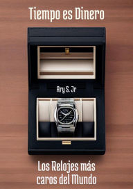 Title: Tiempo es Dinero Los Relojes más Caros del Mundo, Author: Ary S.