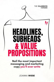 Title: Headlines, Subheads & Value Propositions (The Classics by Copyhackers, #2), Author: Joanna Wiebe