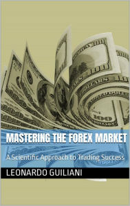 Title: Mastering the Forex Market A Scientific Approach to Trading Success, Author: Leonardo Guiliani