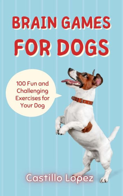Brain Games for Dogs: 100 Fun and Challenging Exercises for Your Dog by  Castillo Lopez, eBook