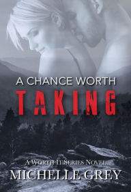 Title: A Chance Worth Taking (Worth It Series), Author: Michelle Grey