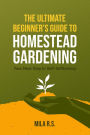 The Ultimate Beginner's Guide to Homestead Gardening: Your Next Step to Self-Sufficiency