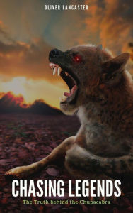 Title: Chasing Legends: The Truth behind the Chupacabra, Author: Oliver Lancaster