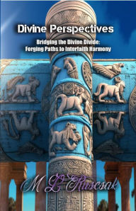 Title: Divine Perspectives: Bridging the Divine Divide: Forging Paths to Interfaith Harmony, Author: M.L. Ruscsak