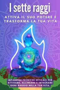 Title: I Sette Raggi. Attiva il suo potere e trasforma la tua vita, Author: Esencia Esotérica