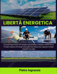 Title: Libertà Energetica: La Guida Passo-Passo Più Semplice per Installare e Gestire in Modo Sicuro il Proprio Sistema di Energia Solare per Case Minuscole, Capanne, Camper e Barche Fuori Rete, Author: Pietro Ingrassia