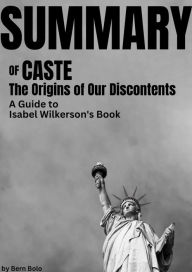 Title: Summary of Caste: The Origins of Our Discontents A Guide to Isabel Wilkerson's book by Bern Bolo, Author: Bern Bolo