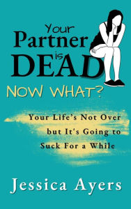 Title: Your Partner Is Dead, Now What?, Author: Jessica Ayers