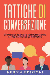 Title: TATTICHE DI CONVERSAZIONE - Strategie e tecniche per comunicare in modo efficace ed influente, Author: Nebbia Edizioni