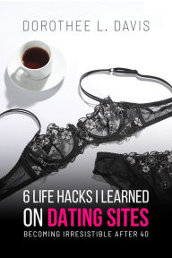 Title: 6 Life Hacks I Learned On Dating Sites, Author: Dorothee L. Davis