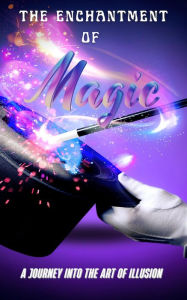Title: The Enchantment of Magic: A Journey into the Art of Illusion, Author: Sky Benson