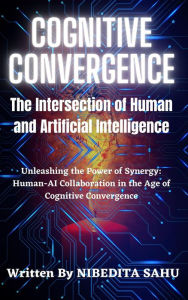 Title: Cognitive Convergence: The Intersection of Human and Artificial Intelligence, Author: NIBEDITA Sahu