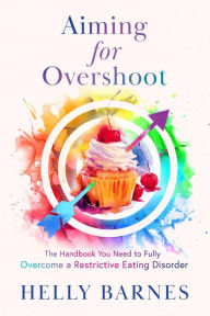 Title: Aiming for Overshoot - The Handbook You Need to Overcome a Restrictive Eating Disorder, Author: Helly Barnes