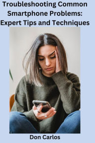 Title: Troubleshooting Common Smartphone Problems: Expert Tips and Techniques, Author: Don Carlos