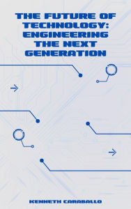 Title: The Future of Technology: Engineering the Next Generation, Author: Kenneth Caraballo
