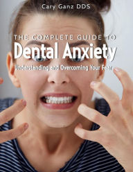 Title: The Complete Guide to Dental Anxiety: Understanding and Overcoming Your Fear (All About Dentistry), Author: Cary Ganz D.D.S.